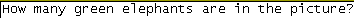 [A picture of English text asking "How many green elephants are in the picture?"]